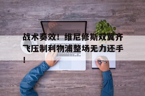 包含战术奏效！维尼修斯双翼齐飞压制利物浦整场无力还手！的词条